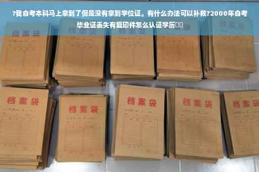 ?我自考本科马上拿到了但是没有拿到学位证。有什么办法可以补救?2000年自考毕业证丢失有复印件怎么认证学历⚡️