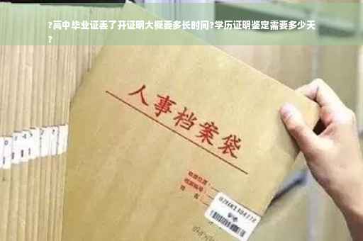 ?高中毕业证丢了开证明大概要多长时间?学历证明鉴定需要多少天
?
