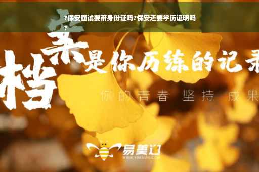 ?保安面试要带身份证吗?保安还要学历证明吗
?