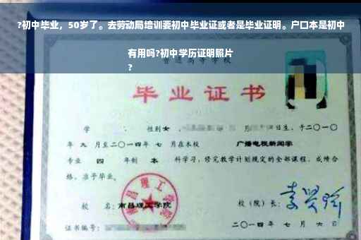?初中毕业，50岁了。去劳动局培训要初中毕业证或者是毕业证明。户口本是初中有用吗?初中学历证明照片
?
