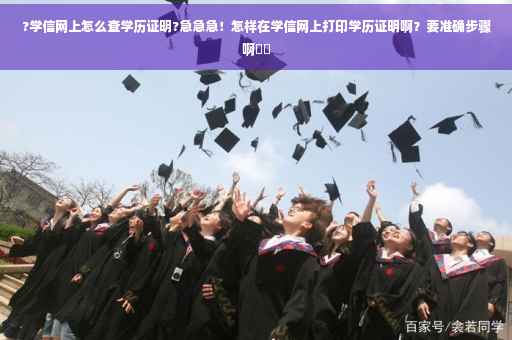 ?学信网上怎么查学历证明?急急急！怎样在学信网上打印学历证明啊？要准确步骤啊⚡️
