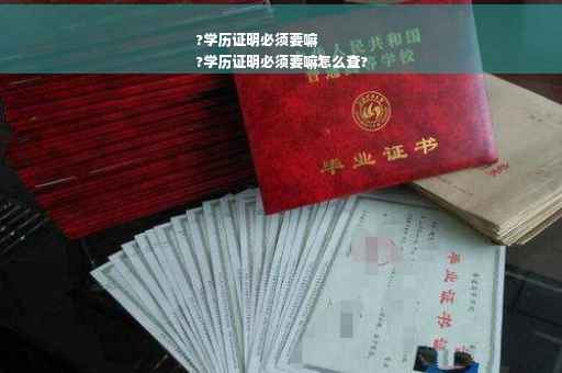 ?学历证明必须要嘛
?学历证明必须要嘛怎么查?