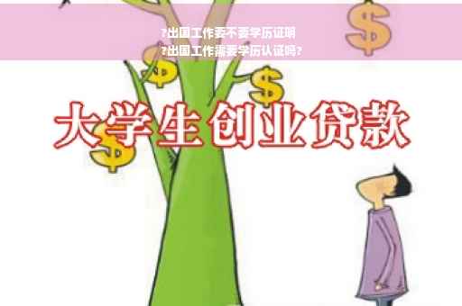 ?出国工作要不要学历证明
?出国工作需要学历认证吗?
