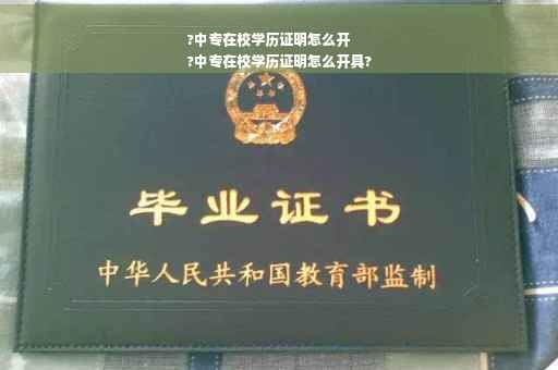 ?中专在校学历证明怎么开
?中专在校学历证明怎么开具?