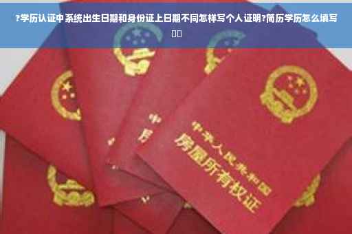 ?学历认证中系统出生日期和身份证上日期不同怎样写个人证明?简历学历怎么填写⚡️