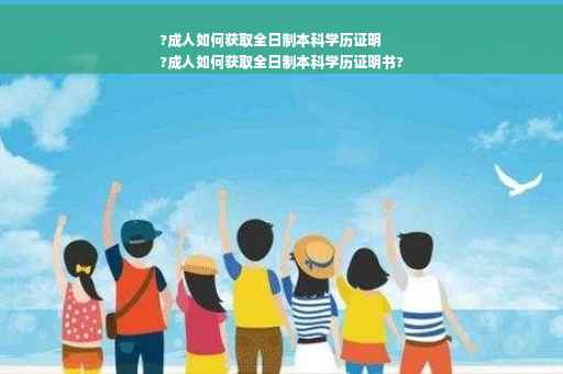 ?成人如何获取全日制本科学历证明
?成人如何获取全日制本科学历证明书?
