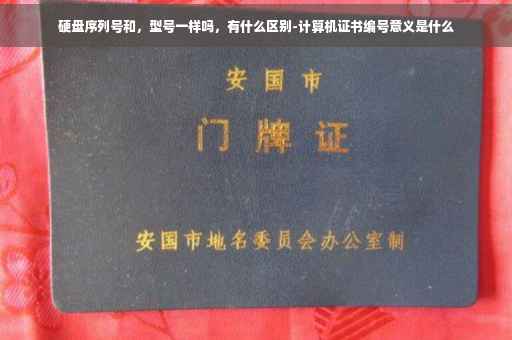 硬盘序列号和，型号一样吗，有什么区别-计算机证书编号意义是什么