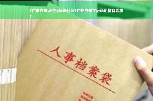 ?广东自考证件代码是什么?广州自考学历证明材料要求
?