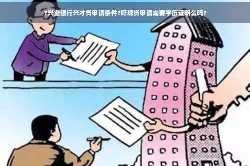 ?兴业银行兴才贷申请条件?好现贷申请需要学历证明么吗?