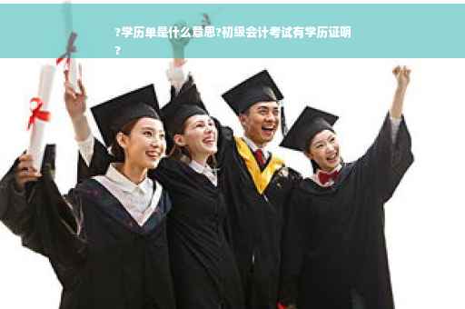 ?学历单是什么意思?初级会计考试有学历证明
?