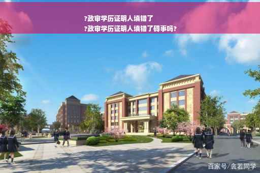 ?政审学历证明人填错了
?政审学历证明人填错了碍事吗?