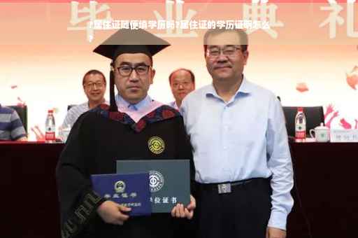 ?居住证随便填学历吗?居住证的学历证明怎么
?