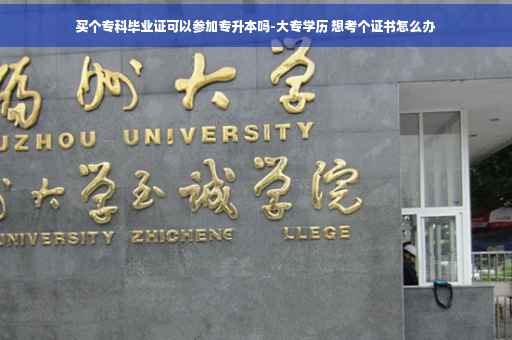买个专科毕业证可以参加专升本吗-大专学历 想考个证书怎么办