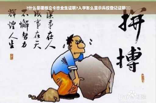 ?什么是建档立卡毕业生证明?入学怎么显示兵役登记证明⚡️