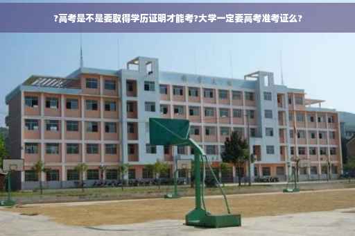 ?高考是不是要取得学历证明才能考?大学一定要高考准考证么?