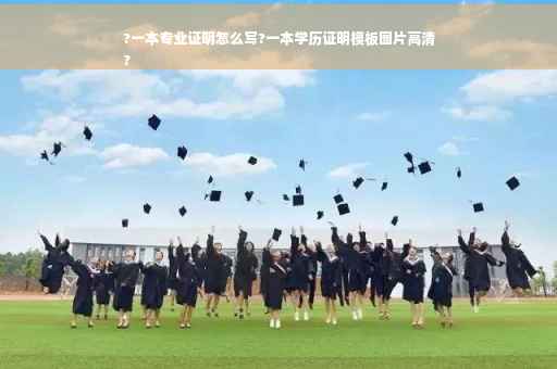 ?一本专业证明怎么写?一本学历证明模板图片高清
?