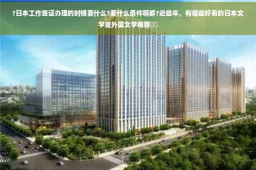 ?日本工作签证办理的时候要什么?要什么条件啊都?近些年，有哪些好看的日本文学或外国文学推荐⚡️