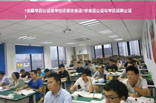 ?出国学历公证是学位还是毕业证?毕业证公证与学历证明公证
?