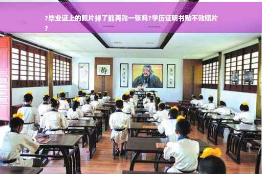 ?毕业证上的照片掉了能再贴一张吗?学历证明书贴不贴照片
?