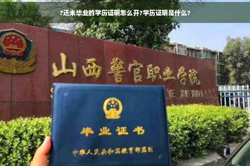 ?还未毕业的学历证明怎么开?学历证明是什么?