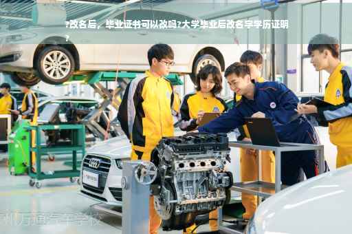 ?改名后，毕业证书可以改吗?大学毕业后改名字学历证明
?
