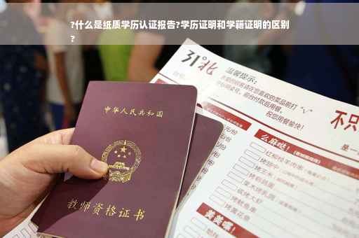 ?什么是纸质学历认证报告?学历证明和学籍证明的区别
?