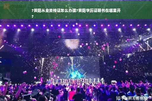 ?贵阳从业资格证怎么办理?贵阳学历证明书在哪里开
?