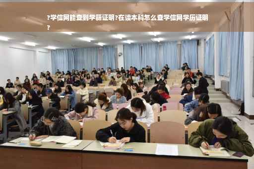 ?学信网能查到学籍证明?在读本科怎么查学信网学历证明
?