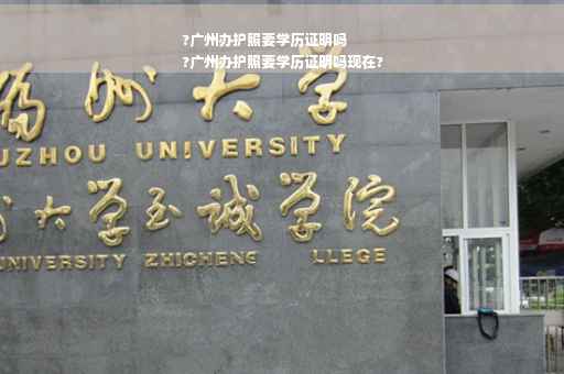 ?广州办护照要学历证明吗
?广州办护照要学历证明吗现在?