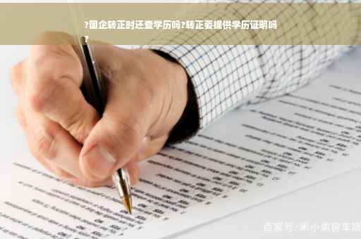 ?国企转正时还查学历吗?转正要提供学历证明吗
?