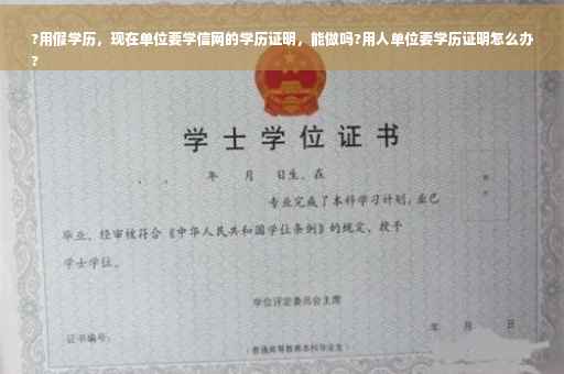 ?用假学历，现在单位要学信网的学历证明，能做吗?用人单位要学历证明怎么办
?