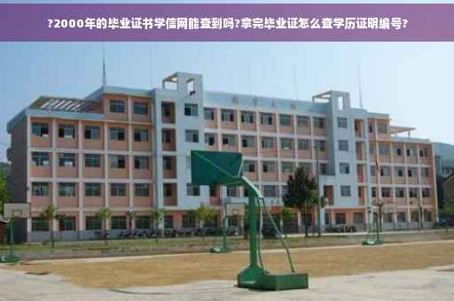 ?2000年的毕业证书学信网能查到吗?拿完毕业证怎么查学历证明编号?