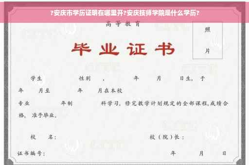 ?安庆市学历证明在哪里开?安庆技师学院是什么学历?