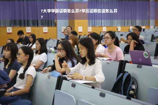 ?大学学籍证明怎么开?学历证明在读怎么开
?