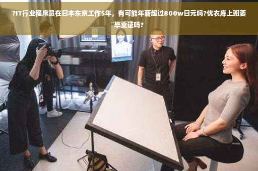 ?IT行业程序员在日本东京工作5年，有可能年薪超过800w日元吗?优衣库上班要毕业证吗?