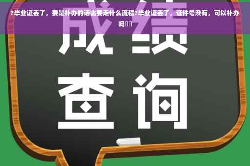 ?毕业证丢了，要是补办的话需要走什么流程?毕业证丢了，证件号没有，可以补办吗⚡️