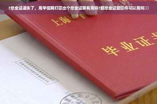 ?毕业证遗失了，用学信网打印出个毕业证明有用吗?那毕业证复印件可以用吗⚡️