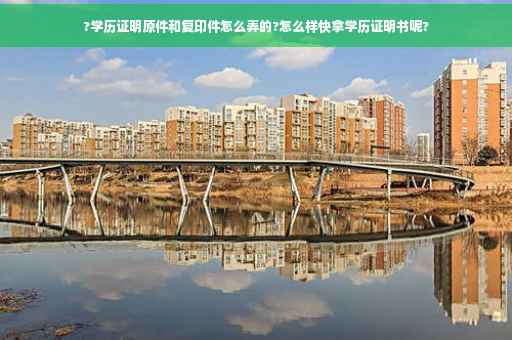 ?学历证明原件和复印件怎么弄的?怎么样快拿学历证明书呢?