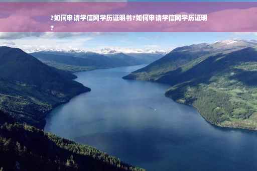 ?如何申请学信网学历证明书?如何申请学信网学历证明
?