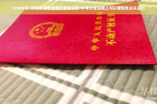 ?2008年7月份中专毕业如何查询证明?中专毕业证网上可以查到怎么认证⚡️