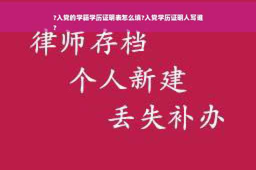 ?入党的学籍学历证明表怎么填?入党学历证明人写谁
?