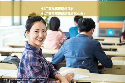 ?驻厂要学历证明吗现在
?驻厂要学历证明吗现在怎么办?