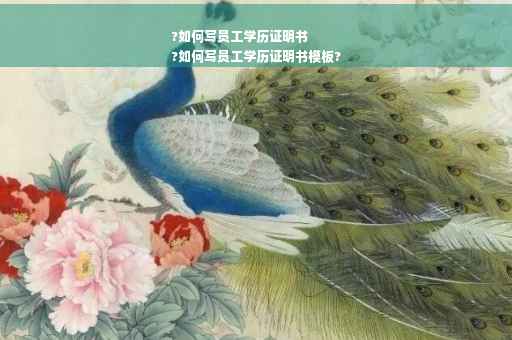 ?如何写员工学历证明书
?如何写员工学历证明书模板?