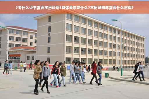 ?考什么证书需要学历证明?具体要求是什么?学历证明都需要什么材料?