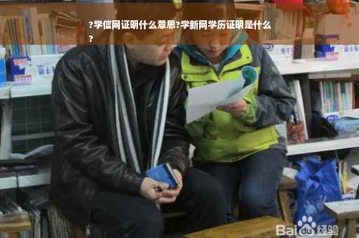 ?学信网证明什么意思?学新网学历证明是什么
?