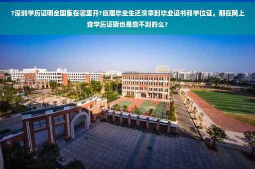 ?深圳学历证明全国版在哪里开?应届毕业生还没拿到毕业证书和学位证。那在网上查学历证明也是查不到的么?