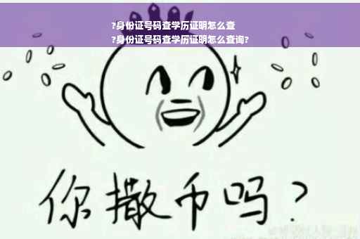 ?身份证号码查学历证明怎么查
?身份证号码查学历证明怎么查询?