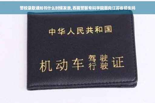 警校录取通知书什么时候发放,西藏警察专科学院面向江苏省招生吗