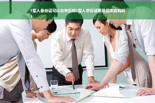 ?军人身份证可以办学历吗?军人学历证明是保密资料吗
?