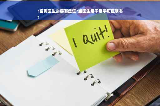 ?咨询医生需要哪些证?当医生用不用学历证明书
?